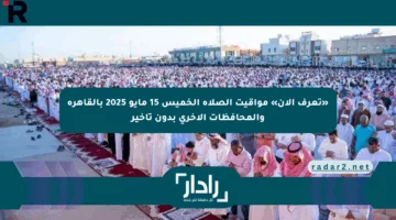 «تعرف الآن» مواقيت الصلاة الخميس 15 مايو 2025 بالقاهرة والمحافظات الأخرى بدون تأخير